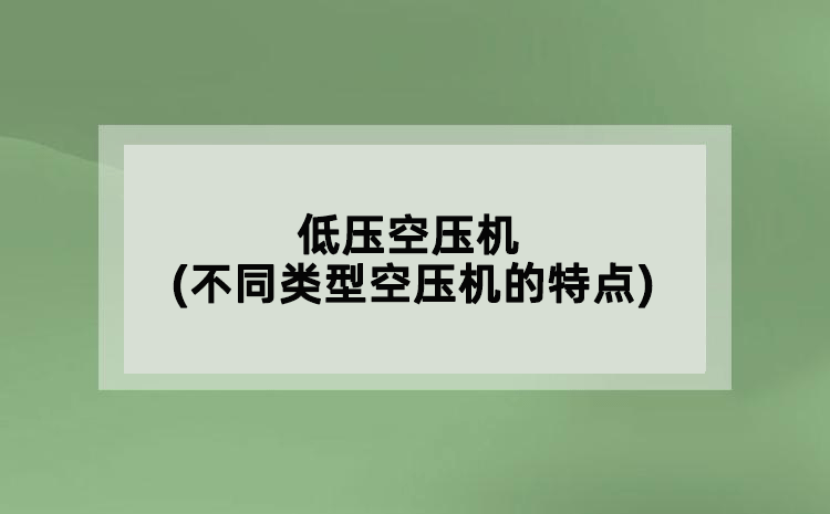 低壓空壓機(不同類型空壓機的特點)